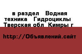  в раздел : Водная техника » Гидроциклы . Тверская обл.,Кимры г.